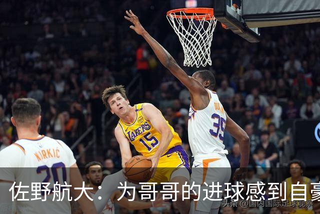佐野航大：为哥哥的进球感到自豪，渴望登上世界杯舞台