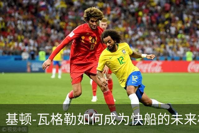 基顿-瓦格勒如何成为快船的未来核心？