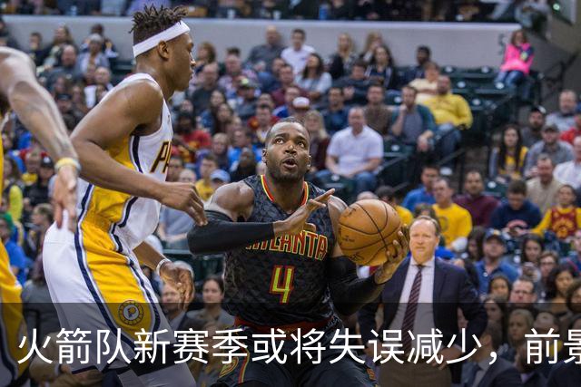 火箭队新赛季或将失误减少，前景乐观但需保持健康